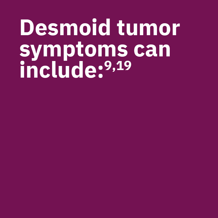 Desmoid tumor symptoms can include: Pain, Limited range of motion, Fatigue, Impaired mobility